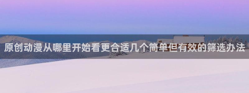 恋爱动漫:原创动漫从哪里开始看更合适几个简单但有效的筛选办法