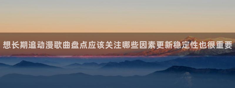 动漫分类大全:想长期追动漫歌曲盘点应该关注哪些因素更新稳定性也很重要