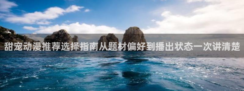 动漫热度榜:甜宠动漫推荐选择指南从题材偏好到播出状态一次讲清楚
