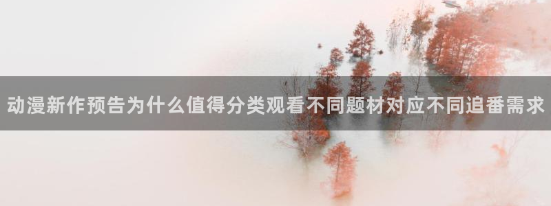 日本动漫:动漫新作预告为什么值得分类观看不同题材对应不同追番需求