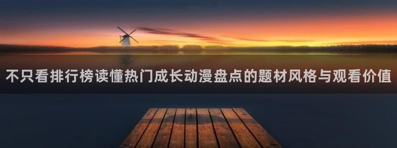 动漫导航网站:不只看排行榜读懂热门成长动漫盘点的题材风格与观看价值