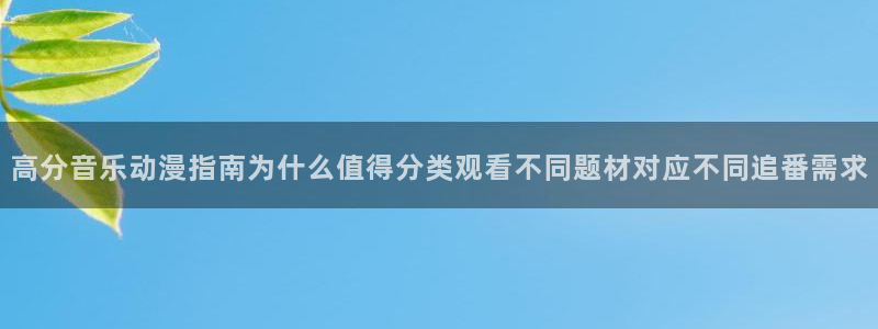 今日动漫:高分音乐动漫指南为什么值得分类观看不同题材对应不同追番需求