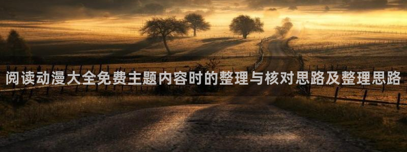 热门动漫榜单:阅读动漫大全免费主题内容时的整理与核对思路及整理思路