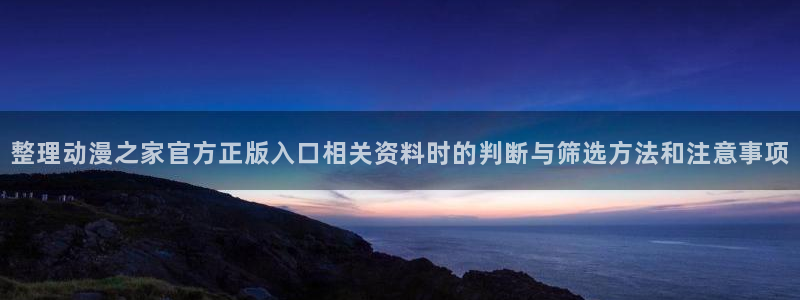今日新番:整理动漫之家官方正版入口相关资料时的判断与筛选方法和注意事项