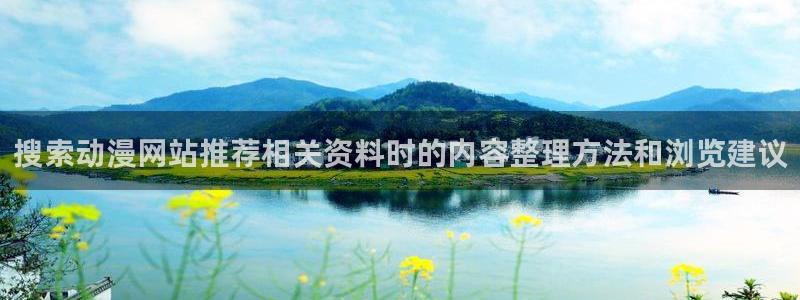 动漫网页入口:搜索动漫网站推荐相关资料时的内容整理方法和浏览建议