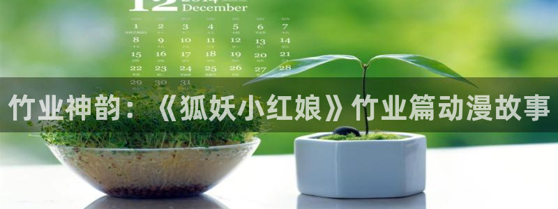 动漫今日更新:竹业神韵:《狐妖小红娘》竹业篇动漫故事