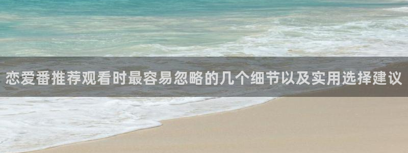 玄幻动漫推荐:恋爱番推荐观看时最容易忽略的几个细节以及实用选择建议