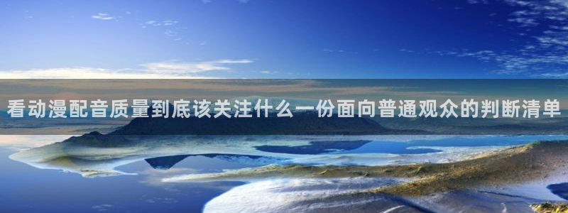 动漫搜索:看动漫配音质量到底该关注什么一份面向普通观众的判断清单