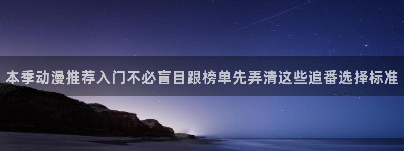 动漫作品大全:本季动漫推荐入门不必盲目跟榜单先弄清这些追番选择标准