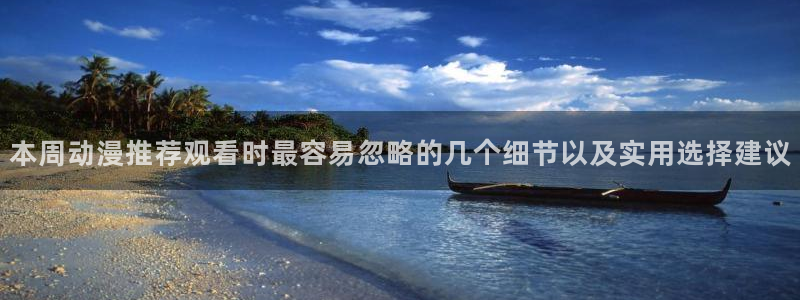 动漫番剧:本周动漫推荐观看时最容易忽略的几个细节以及实用选择建议