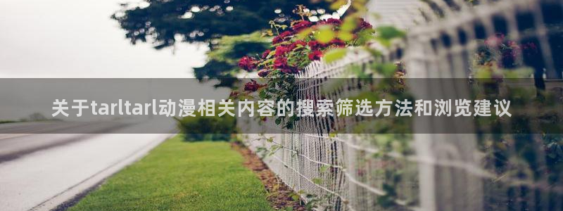 最新动漫排行榜:关于tarltarl动漫相关内容的搜索筛选方法和浏览建议