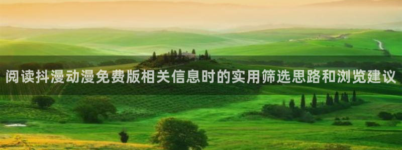 新番动漫推荐:阅读抖漫动漫免费版相关信息时的实用筛选思路和浏览建议